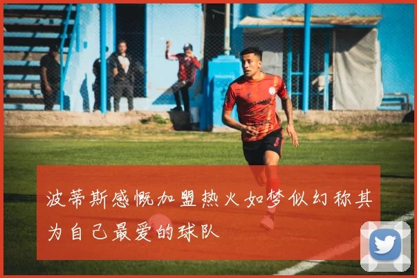 波蒂斯感慨加盟热火如梦似幻称其为自己最爱的球队