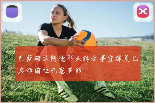 巴萨确认阿德耶米转会事宜球员已启程前往巴塞罗那