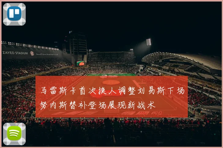 马雷斯卡首次换人调整刘易斯下场努内斯替补登场展现新战术