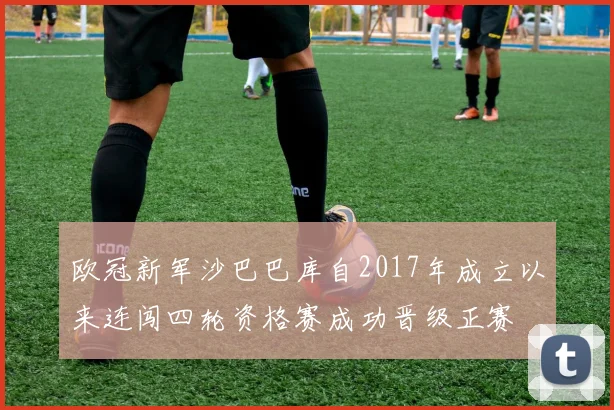 欧冠新军沙巴巴库自2017年成立以来连闯四轮资格赛成功晋级正赛