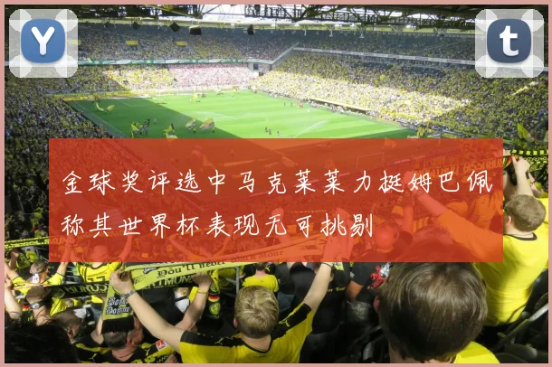 金球奖评选中马克莱莱力挺姆巴佩称其世界杯表现无可挑剔